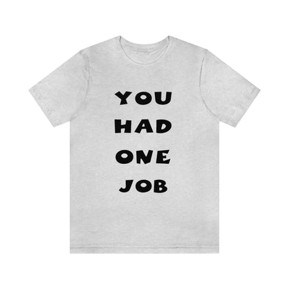 You Had One Job Unisex Jersey Short Sleeve Tee